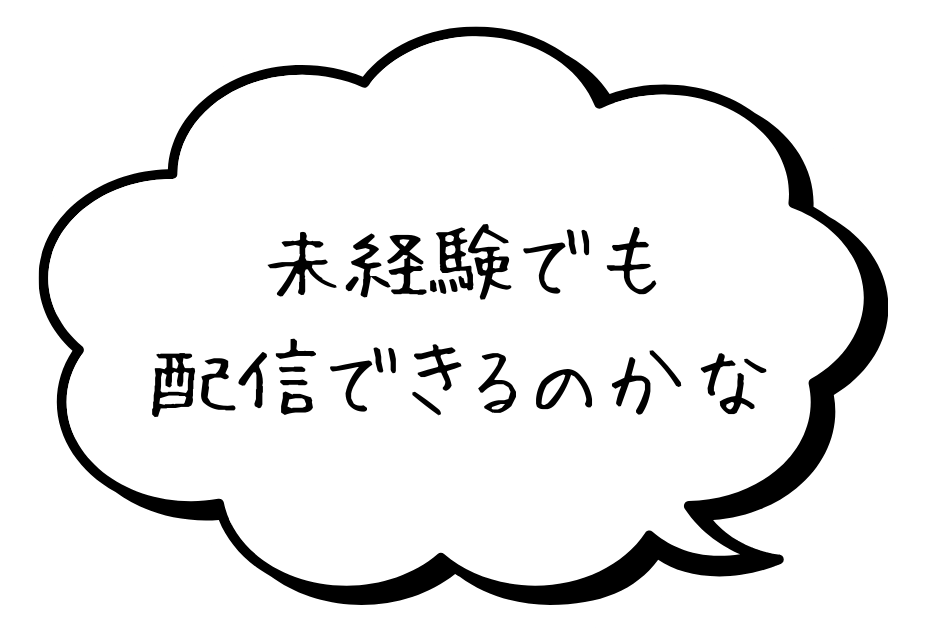 未経験でも配信できるのかな？