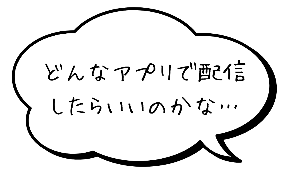 どんなアプリで配信したらいいのかな？